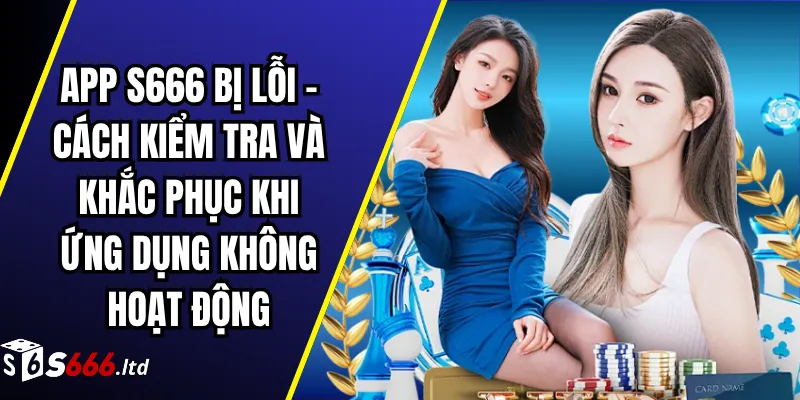 App S666 Bị Lỗi – Cách Kiểm Tra Và Khắc Phục Khi Ứng Dụng Không Hoạt Động 1 App S666 Bị Lỗi – Cách Kiểm Tra Và Khắc Phục Khi Ứng Dụng Không Hoạt Động