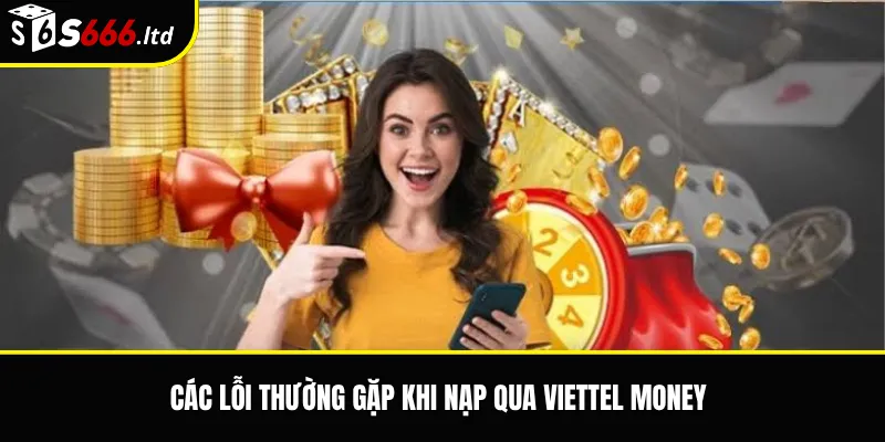 Nạp Tiền S666 Qua Viettel Money – Lưu Ý Khi Giao Dịch Qua Ví 3 Các lỗi thường gặp khi nạp qua Viettel Money