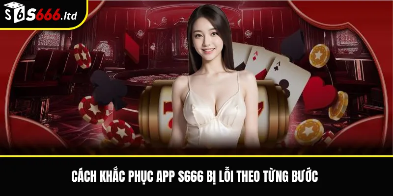 App S666 Bị Lỗi – Cách Kiểm Tra Và Khắc Phục Khi Ứng Dụng Không Hoạt Động 3 Cách khắc phục app S666 bị lỗi theo từng bước