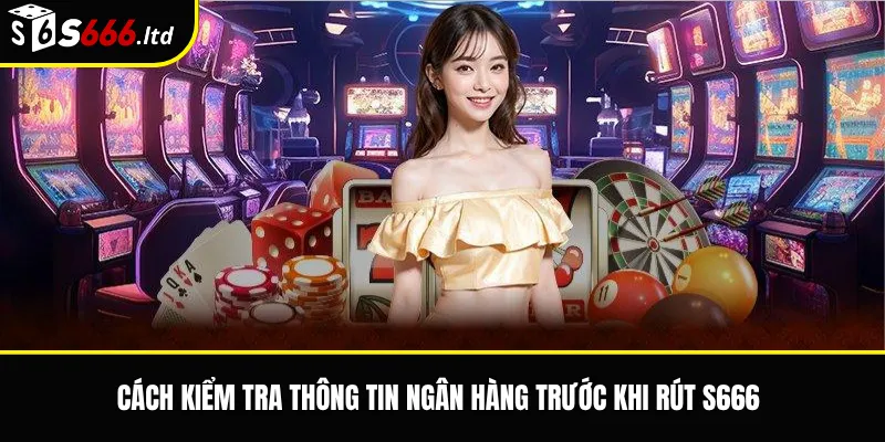 Sai Thông Tin Ngân Hàng Khi Rút S666 – Cách Kiểm Tra Và Điều Chỉnh 3 Cách kiểm tra thông tin ngân hàng trước khi rút S666