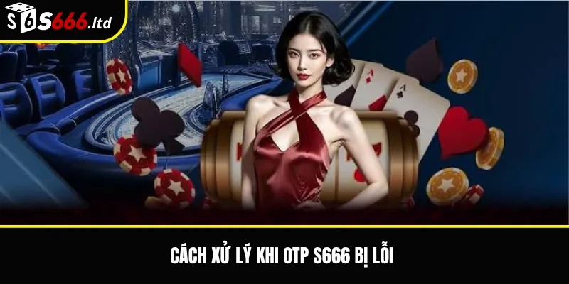OTP S666 – Vai Trò Của Mã Xác Minh Khi Đăng Nhập Và Giao Dịch 3 Cách xử lý khi OTP S666 bị lỗi