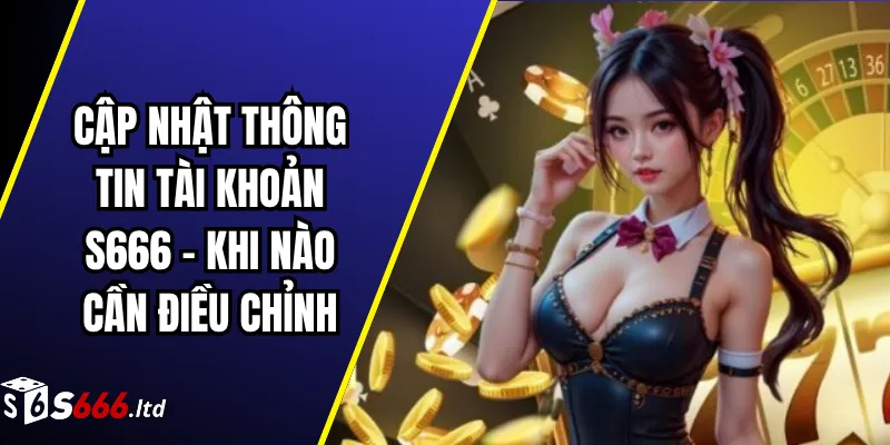 Cập Nhật Thông Tin Tài Khoản S666 – Khi Nào Cần Điều Chỉnh 1 Cập Nhật Thông Tin Tài Khoản S666 – Khi Nào Cần Điều Chỉnh