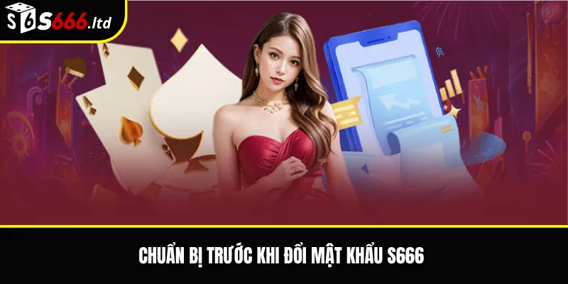 Đổi Mật Khẩu S666 – Cách Tăng Bảo Mật Tài Khoản An Toàn 2 Chuẩn bị trước khi đổi mật khẩu S666