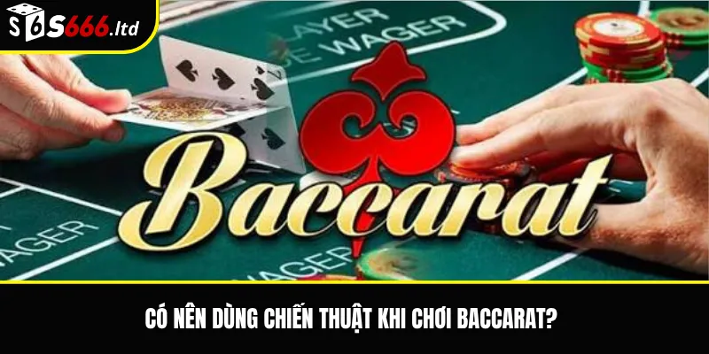 Baccarat S666 – Luật Chơi, Cửa Cược Và Lưu Ý Cho Người Mới 3 Có nên dùng chiến thuật khi chơi baccarat?