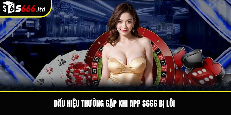 App S666 Bị Lỗi – Cách Kiểm Tra Và Khắc Phục Khi Ứng Dụng Không Hoạt Động 2 Dấu hiệu thường gặp khi app S666 bị lỗi