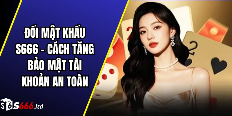 Đổi Mật Khẩu S666 – Cách Tăng Bảo Mật Tài Khoản An Toàn 1 Đổi Mật Khẩu S666 – Cách Tăng Bảo Mật Tài Khoản An Toàn