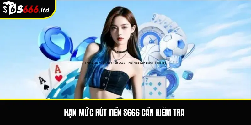 Hạn Mức Nạp Rút S666 – Mức Giao Dịch Và Điều Kiện Cần Biết 3 Hạn mức rút tiền S666 cần kiểm tra