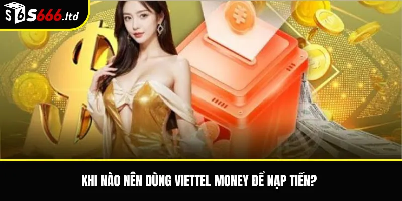 Nạp Tiền S666 Qua Viettel Money – Lưu Ý Khi Giao Dịch Qua Ví 2 Khi nào nên dùng Viettel Money để nạp tiền?