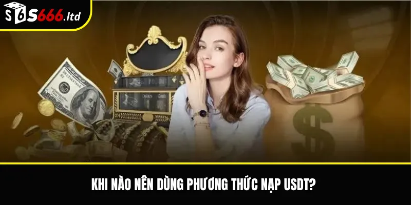 Nạp Tiền S666 Qua USDT – Lưu Ý Về Mạng Lưới Và Xác Nhận Giao Dịch 2 Khi nào nên dùng phương thức nạp USDT?