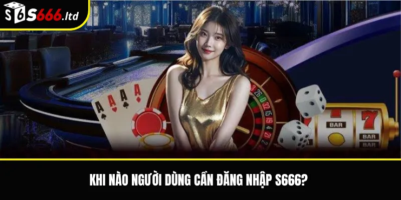 Đăng Nhập S666 – Cách Vào Tài Khoản S666 Nhanh Và An Toàn 2 Khi nào người dùng cần đăng nhập S666?