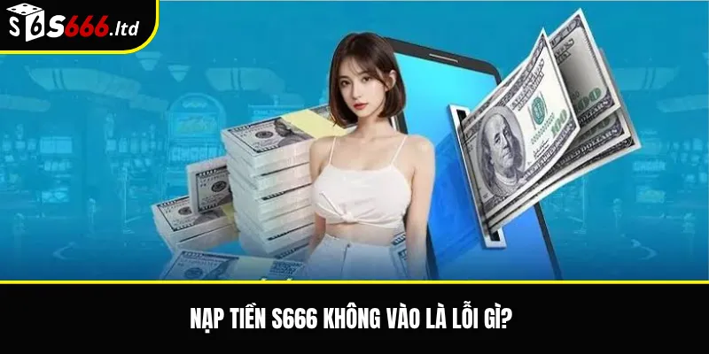 Nạp Tiền S666 Không Vào – Nguyên Nhân Và Cách Kiểm Tra Giao Dịch 2 Nạp tiền S666 không vào là lỗi gì?