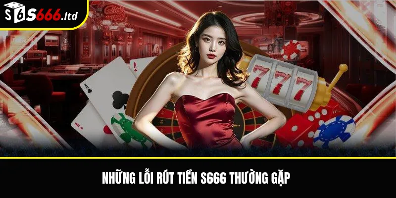 Rút Tiền S666 – Điều Kiện, Thời Gian Xử Lý Và Lỗi Thường Gặp 3 Những lỗi rút tiền S666 thường gặp