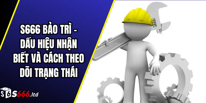 S666 Bảo Trì – Dấu Hiệu Nhận Biết Và Cách Theo Dõi Trạng Thái 1 S666 Bảo Trì – Dấu Hiệu Nhận Biết Và Cách Theo Dõi Trạng Thái