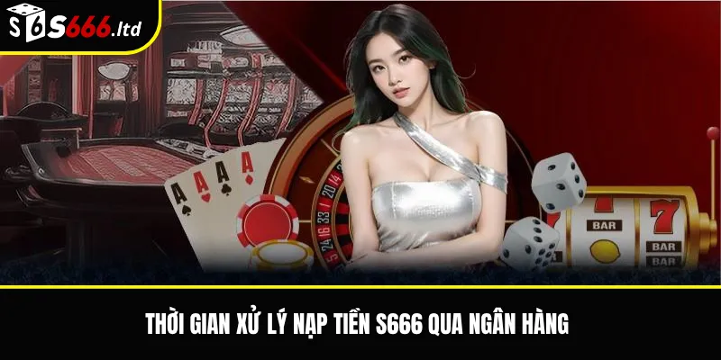 Nạp Tiền S666 Ngân Hàng – Lưu Ý Khi Chuyển Khoản An Toàn 3 Thời gian xử lý nạp tiền S666 qua ngân hàng